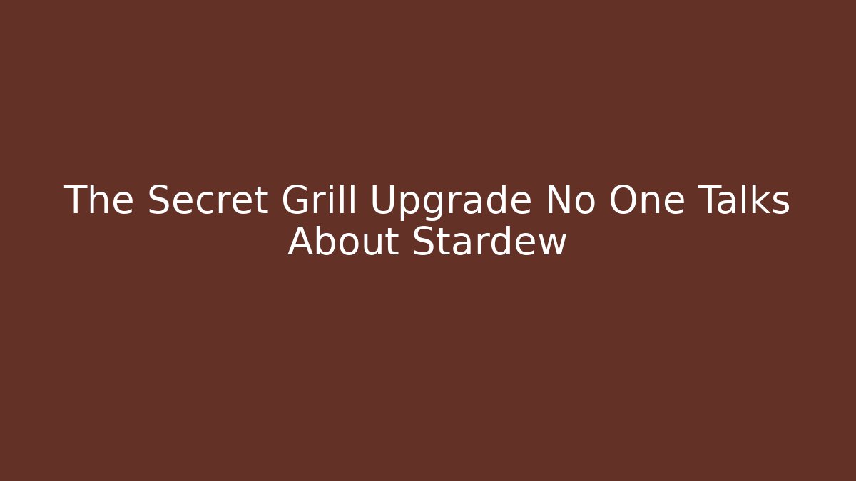 The Secret Grill Upgrade No One Talks About Stardew
