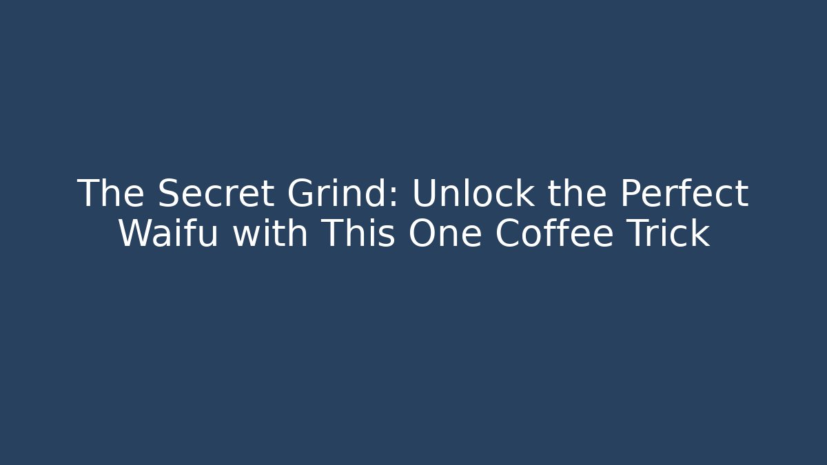 The Secret Grind: Unlock the Perfect Waifu with This One Coffee Trick
