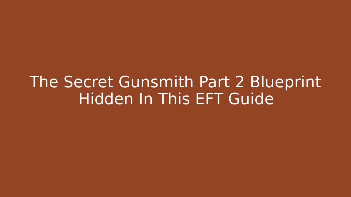 The Secret Gunsmith Part 2 Blueprint Hidden In This EFT Guide