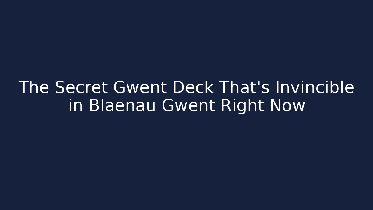 The Secret Gwent Deck That's Invincible in Blaenau Gwent Right Now