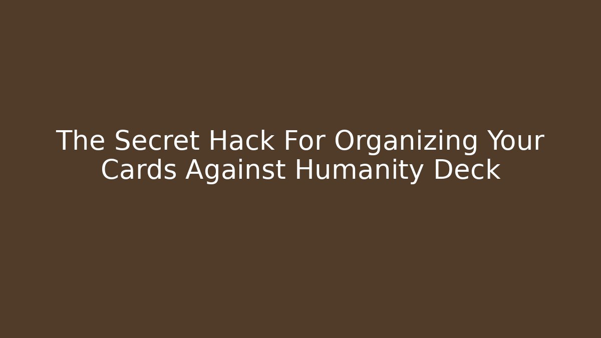 The Secret Hack For Organizing Your Cards Against Humanity Deck
