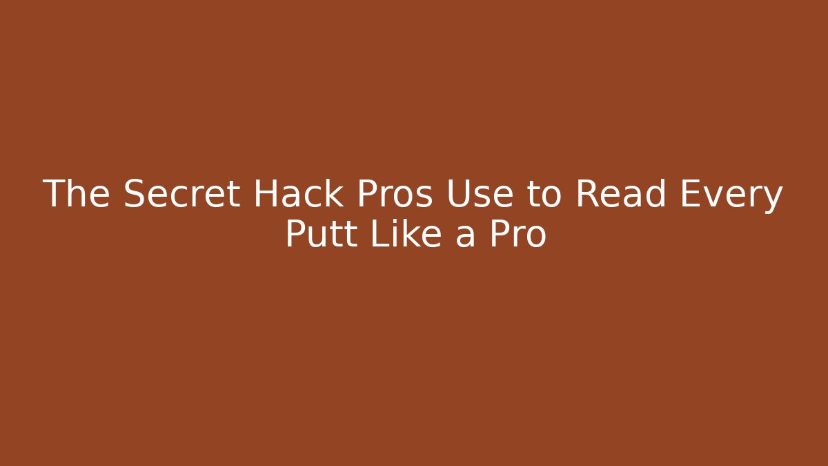 The Secret Hack Pros Use to Read Every Putt Like a Pro