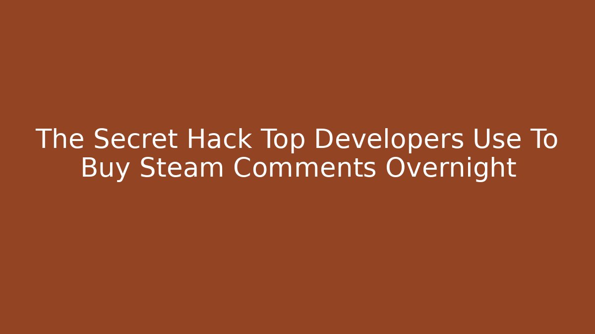 The Secret Hack Top Developers Use To Buy Steam Comments Overnight