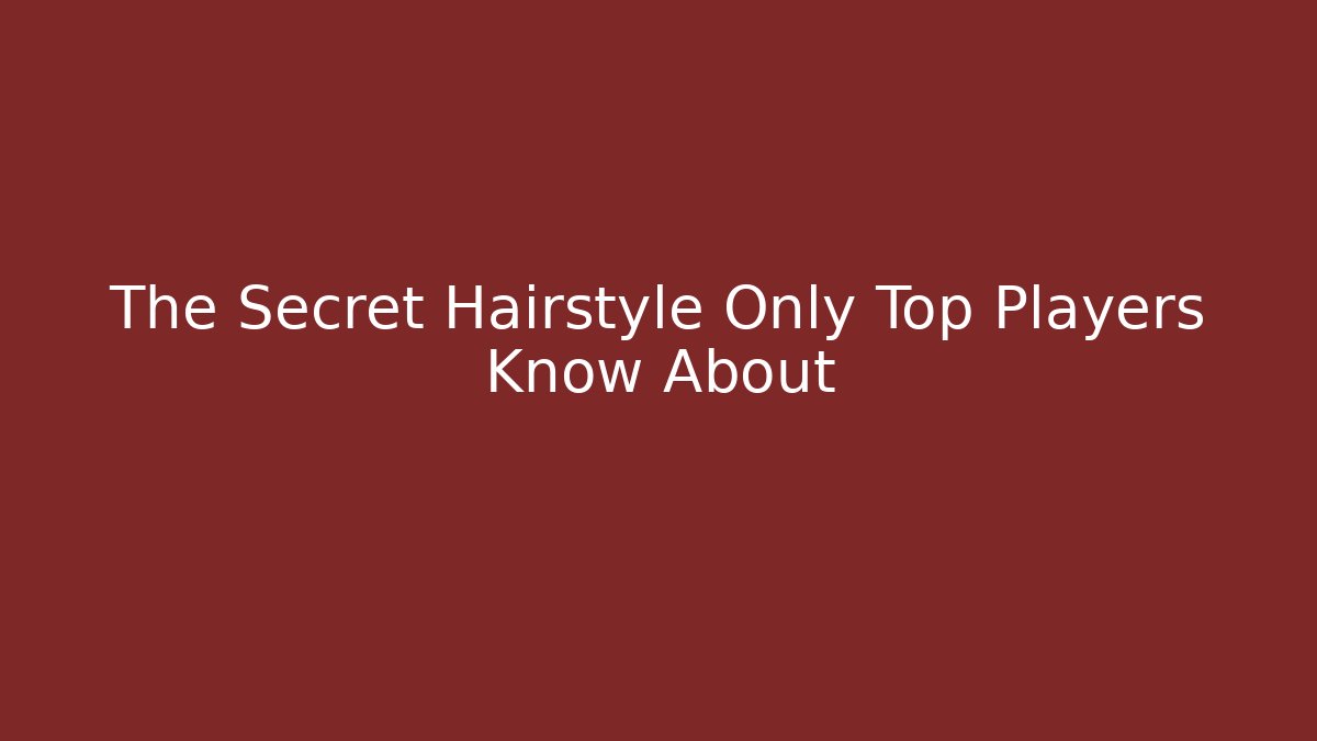 The Secret Hairstyle Only Top Players Know About