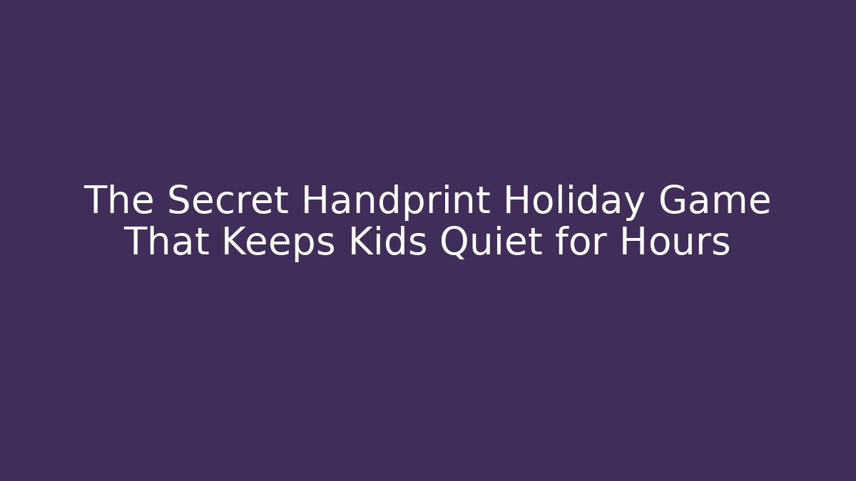 The Secret Handprint Holiday Game That Keeps Kids Quiet for Hours