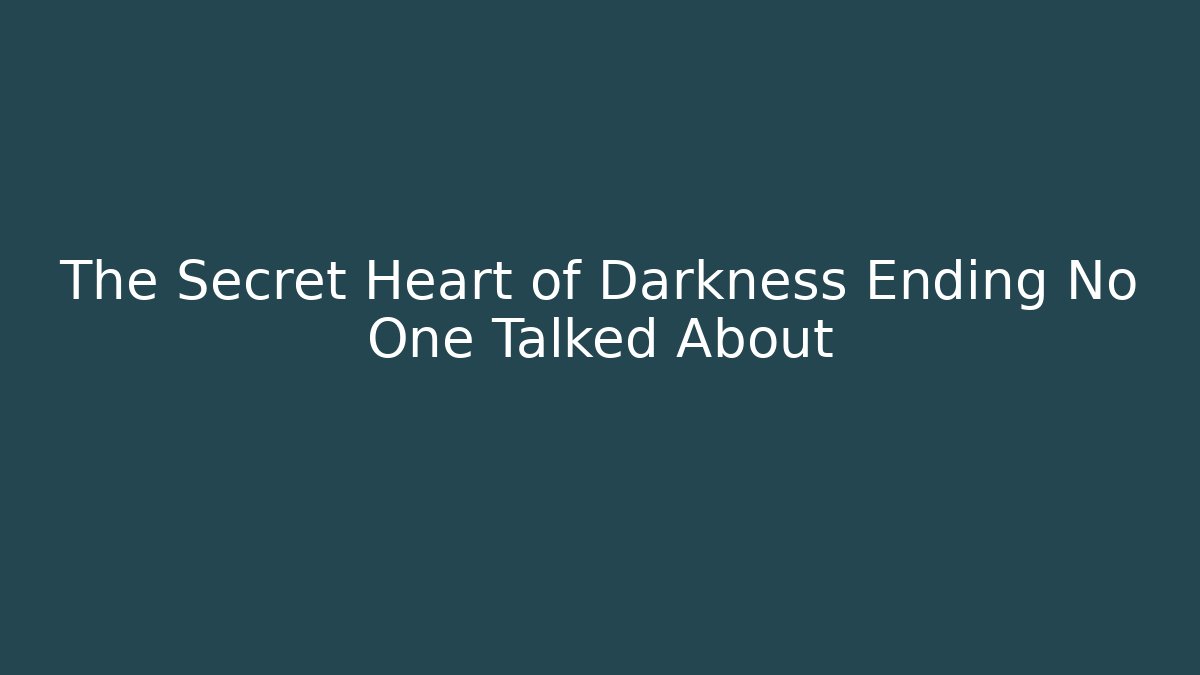 The Secret Heart of Darkness Ending No One Talked About