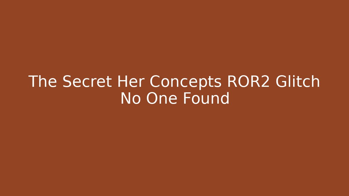 The Secret Her Concepts ROR2 Glitch No One Found