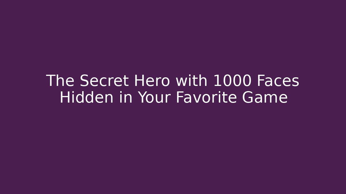 The Secret Hero with 1000 Faces Hidden in Your Favorite Game