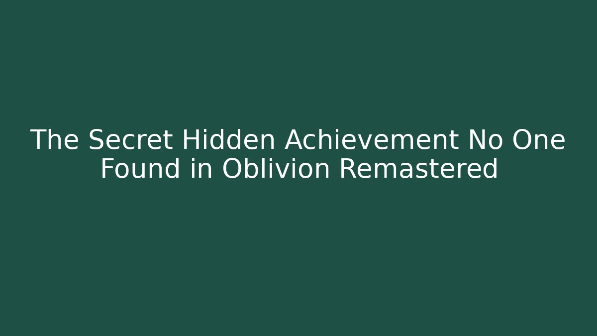 The Secret Hidden Achievement No One Found in Oblivion Remastered