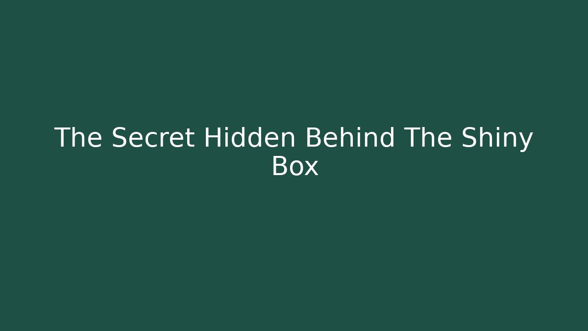 The Secret Hidden Behind The Shiny Box