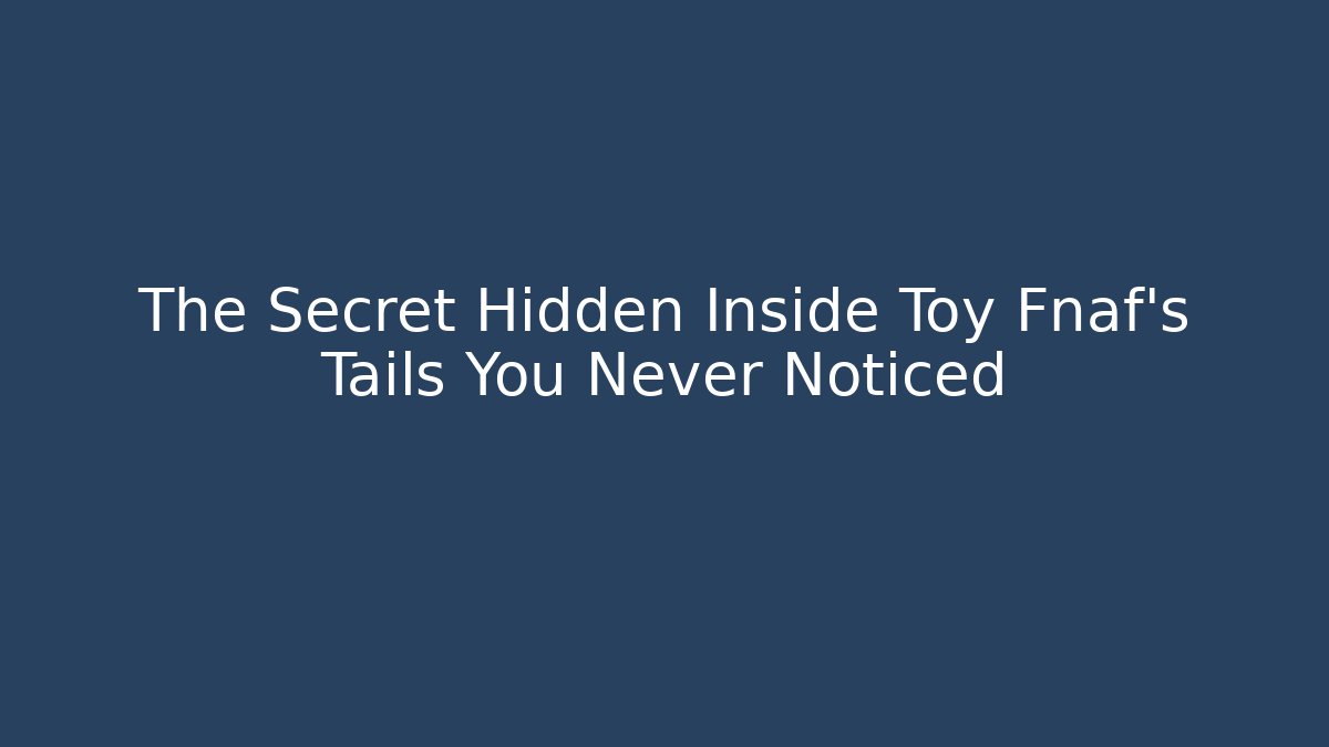 The Secret Hidden Inside Toy Fnaf's Tails You Never Noticed