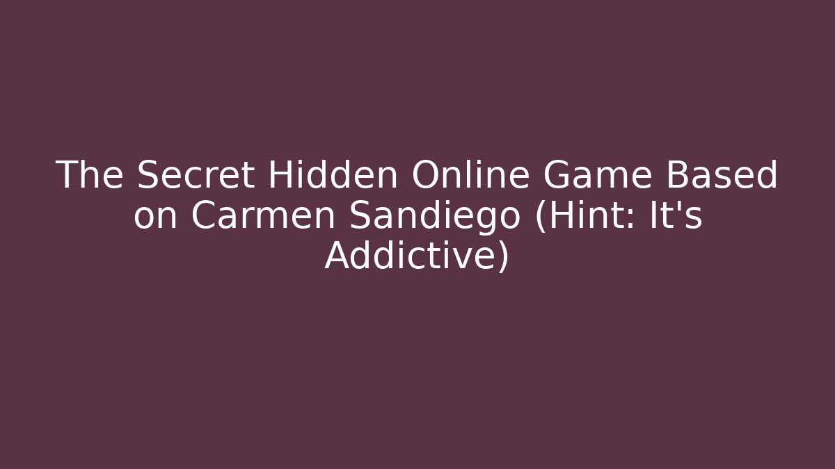 The Secret Hidden Online Game Based on Carmen Sandiego (Hint: It's Addictive)