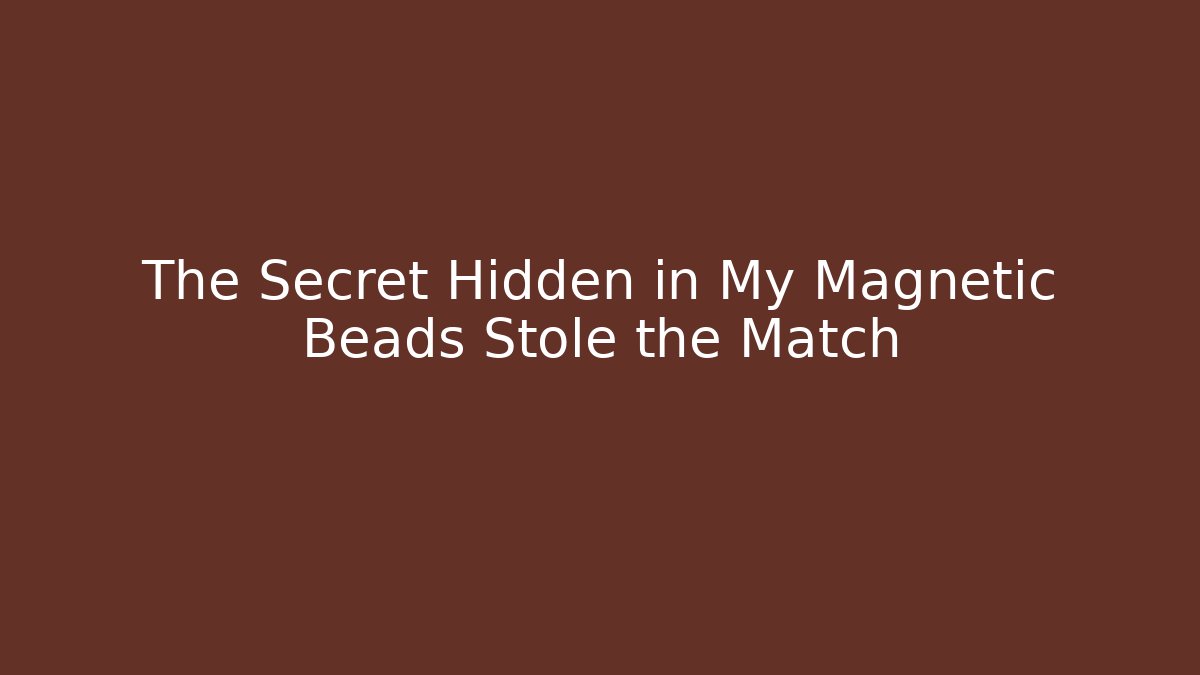 The Secret Hidden in My Magnetic Beads Stole the Match