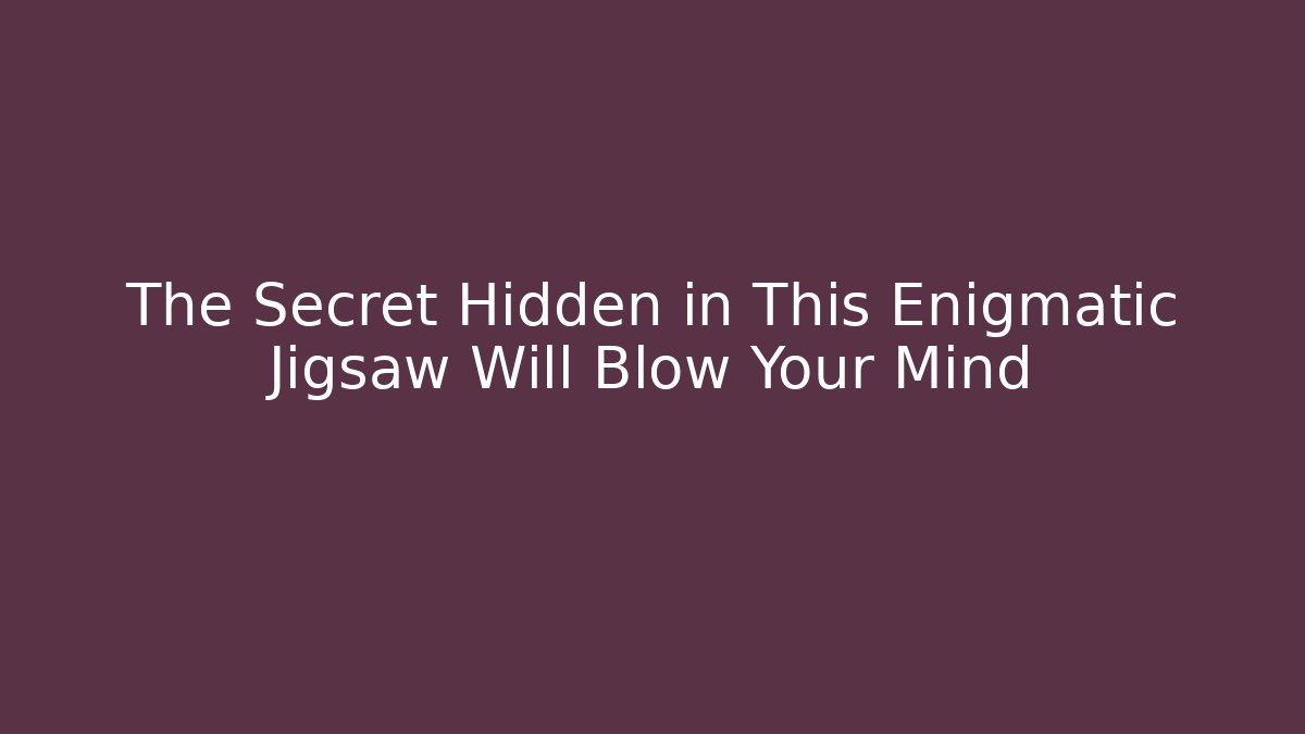 The Secret Hidden in This Enigmatic Jigsaw Will Blow Your Mind