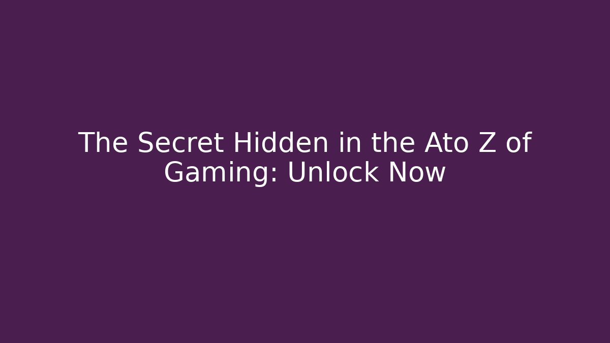 The Secret Hidden in the Ato Z of Gaming: Unlock Now