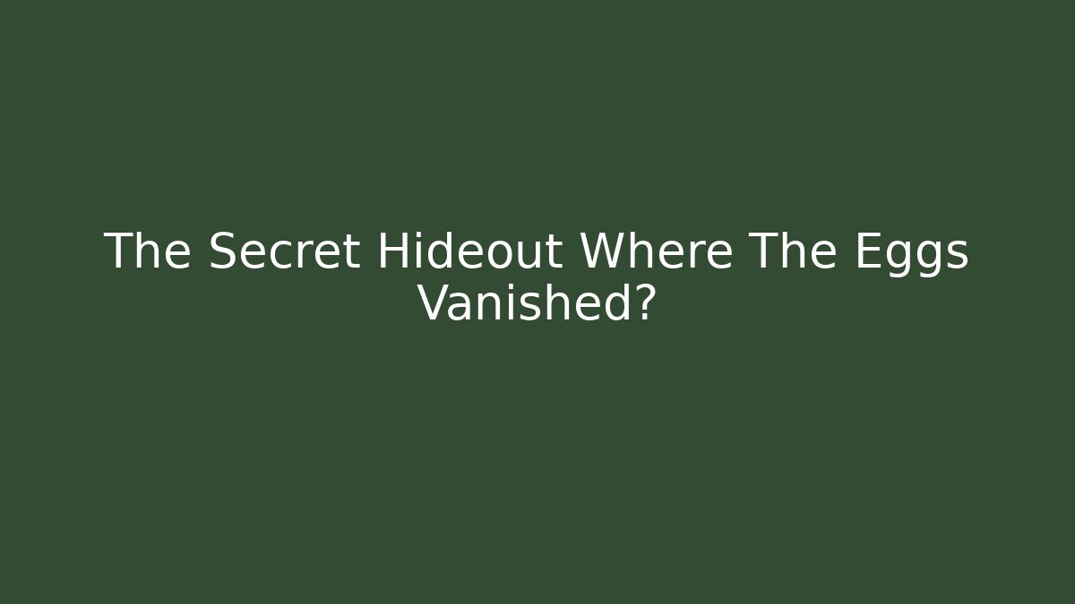 The Secret Hideout Where The Eggs Vanished?