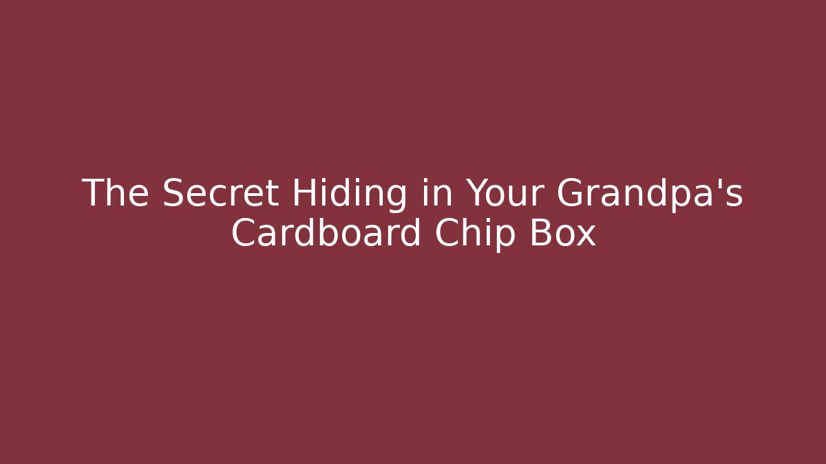 The Secret Hiding in Your Grandpa's Cardboard Chip Box