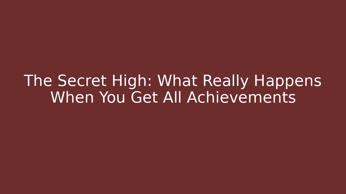 The Secret High: What Really Happens When You Get All Achievements