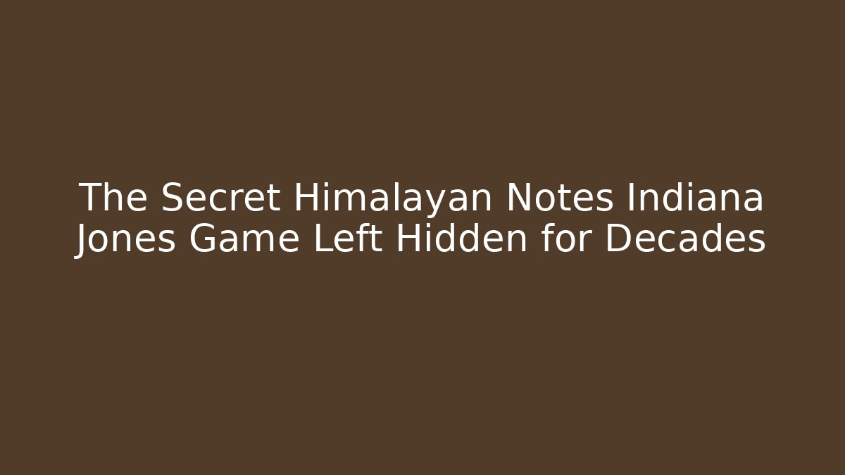 The Secret Himalayan Notes Indiana Jones Game Left Hidden for Decades