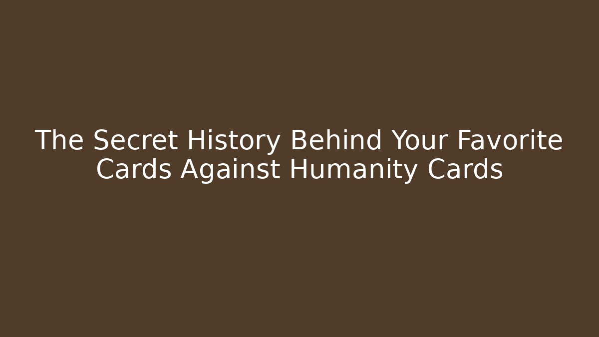 The Secret History Behind Your Favorite Cards Against Humanity Cards