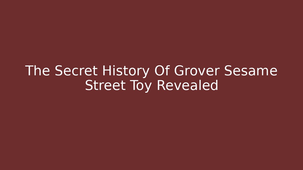 The Secret History Of Grover Sesame Street Toy Revealed