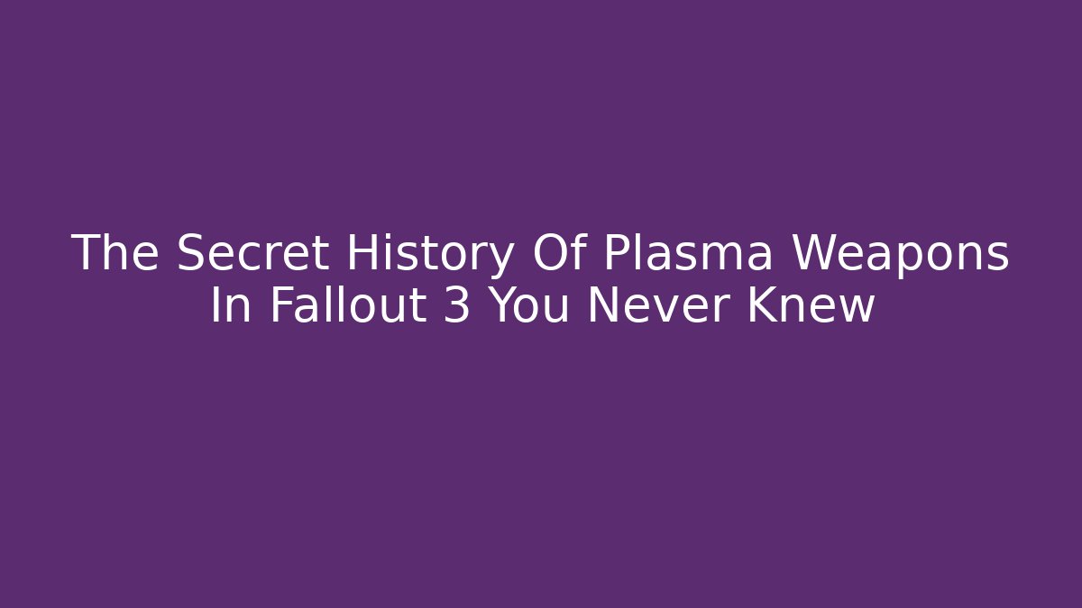 The Secret History Of Plasma Weapons In Fallout 3 You Never Knew