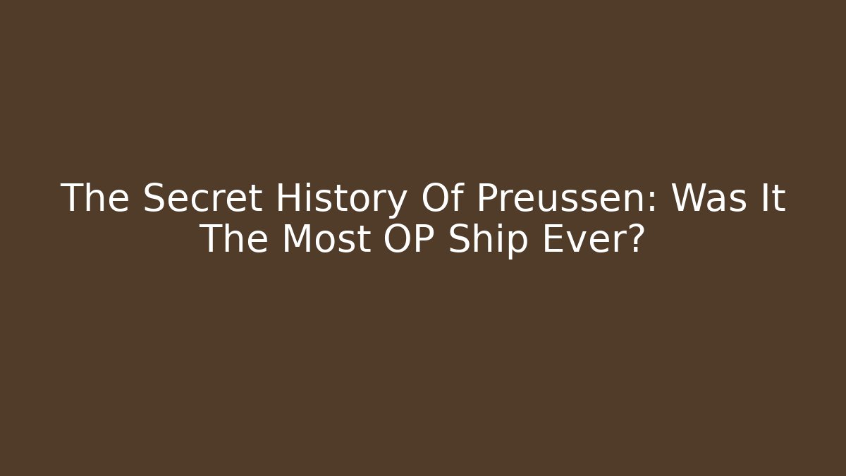 The Secret History Of Preussen: Was It The Most OP Ship Ever?