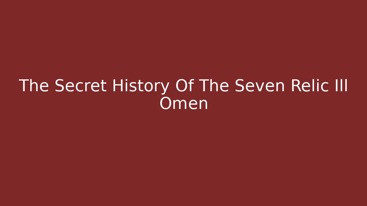The Secret History Of The Seven Relic Ill Omen