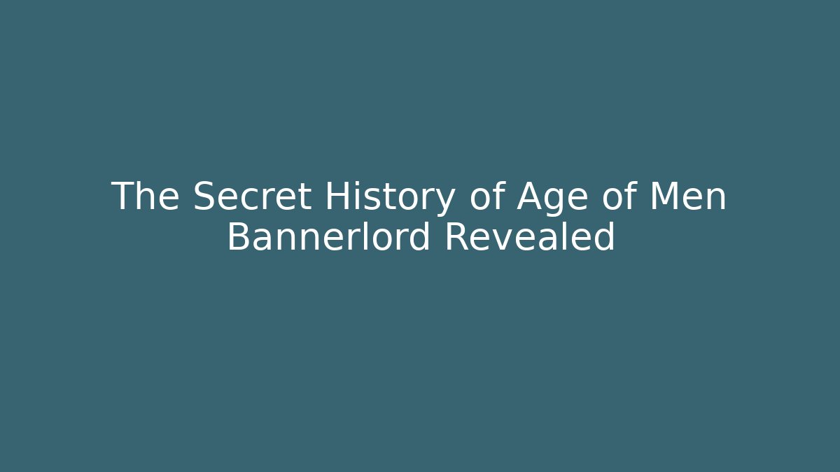 The Secret History of Age of Men Bannerlord Revealed