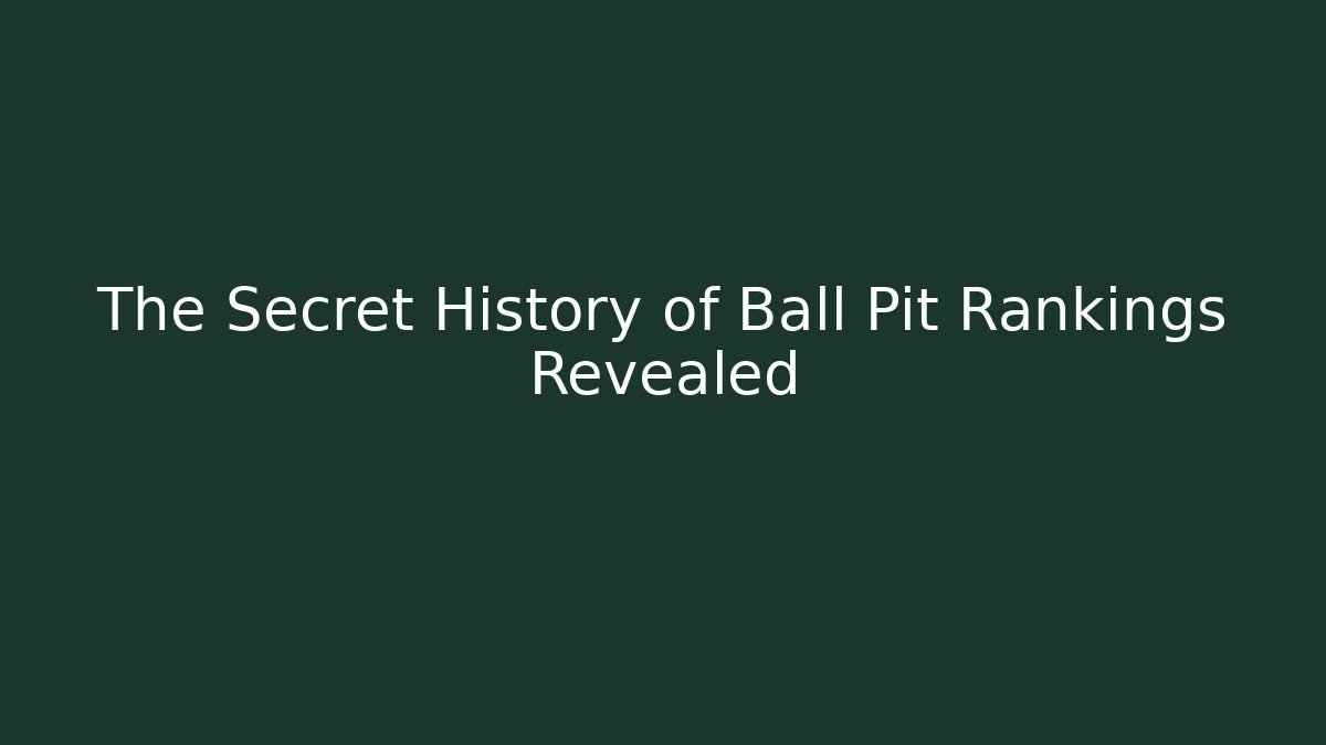 The Secret History of Ball Pit Rankings Revealed
