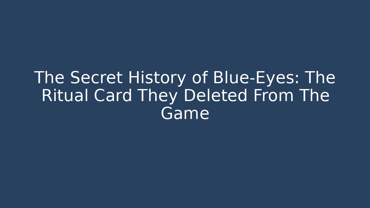 The Secret History of Blue-Eyes: The Ritual Card They Deleted From The Game