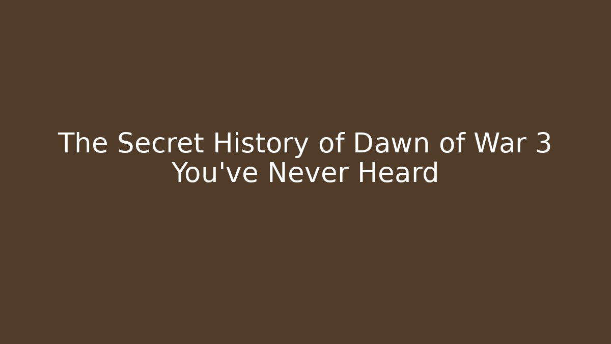 The Secret History of Dawn of War 3 You’ve Never Heard
