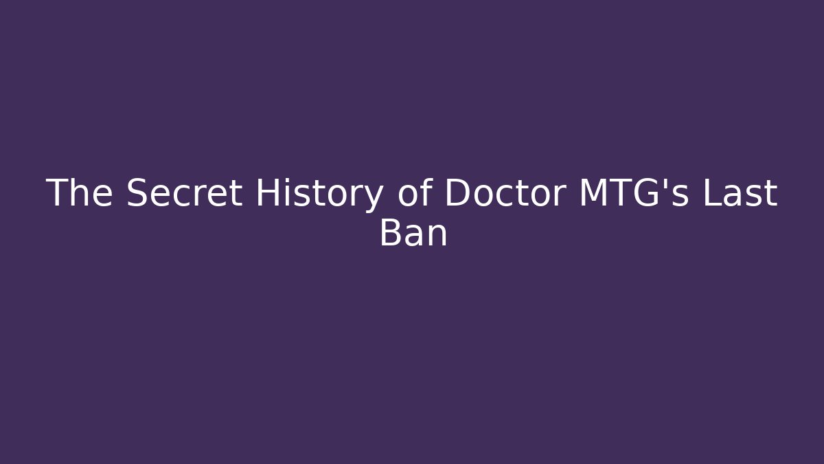 The Secret History of Doctor MTG's Last Ban