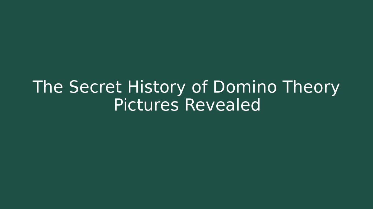 The Secret History of Domino Theory Pictures Revealed