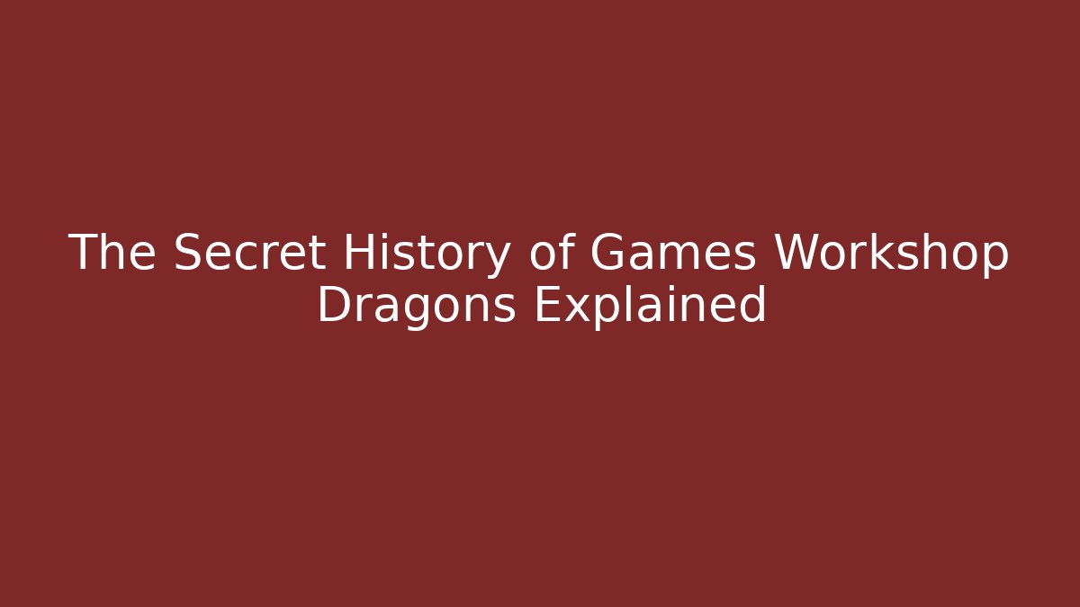 The Secret History of Games Workshop Dragons Explained