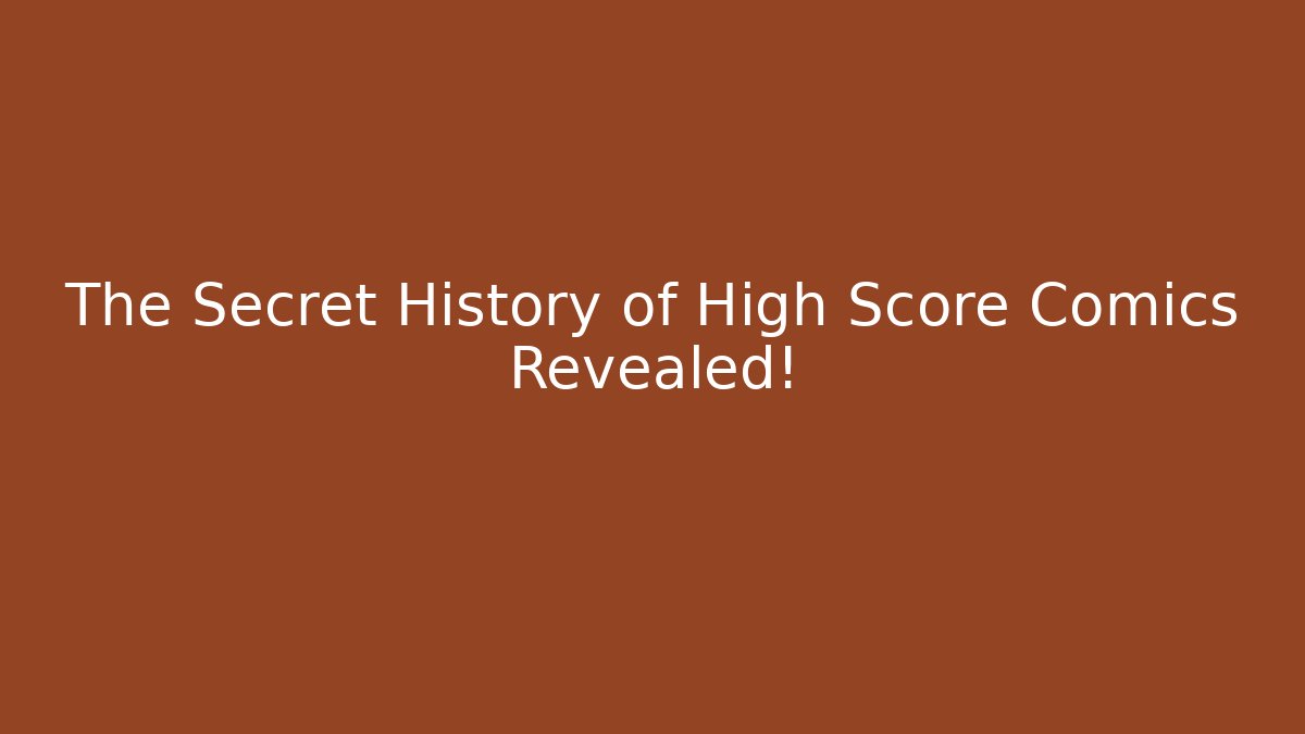 The Secret History of High Score Comics Revealed!