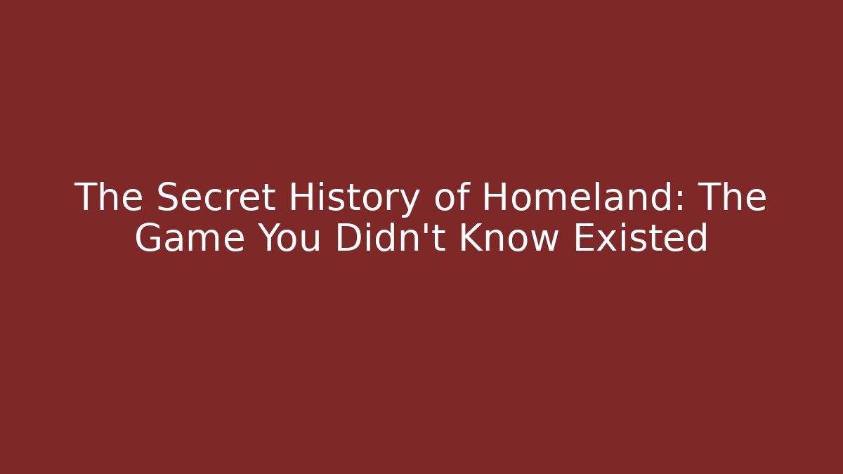 The Secret History of Homeland: The Game You Didn't Know Existed