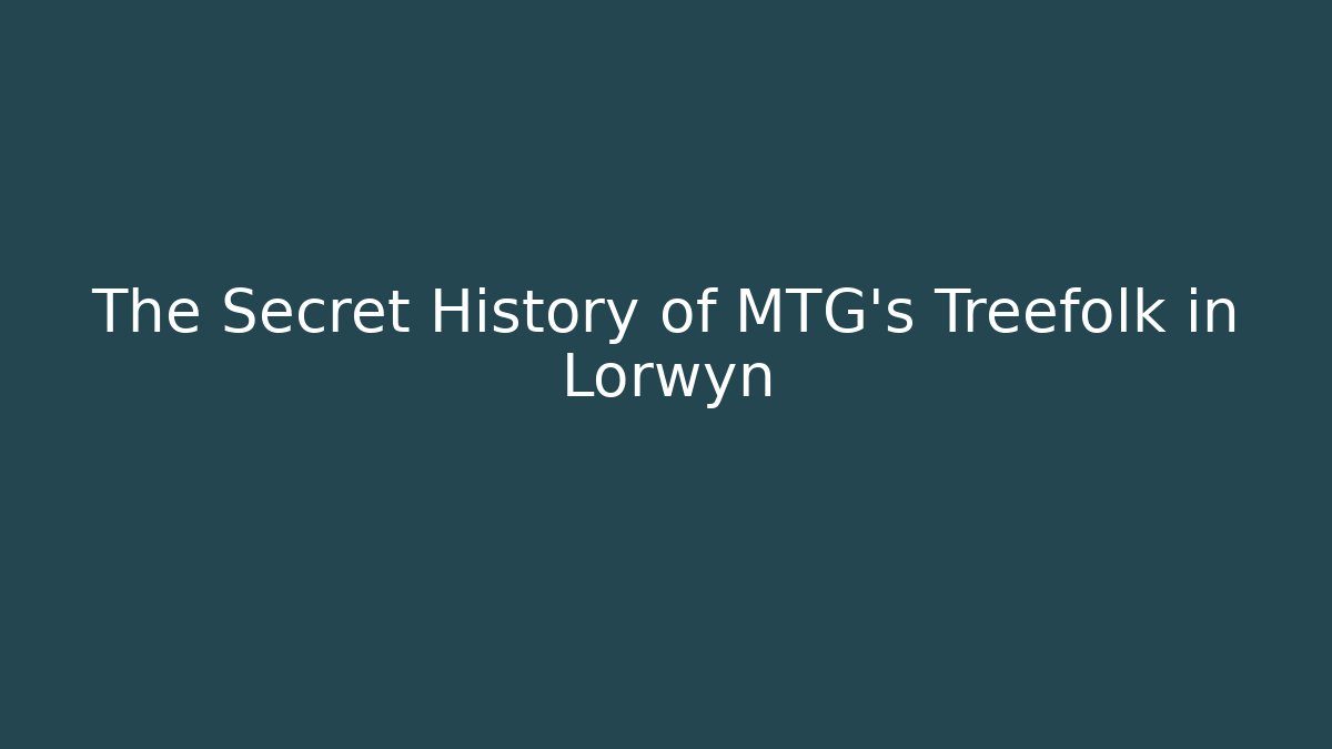The Secret History of MTG's Treefolk in Lorwyn