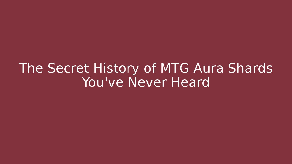 The Secret History of MTG Aura Shards You’ve Never Heard
