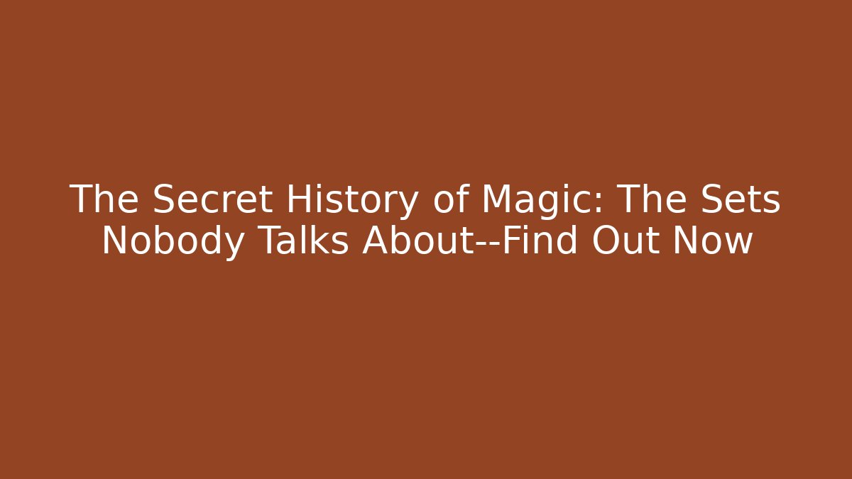 The Secret History of Magic: The Sets Nobody Talks About—Find Out Now