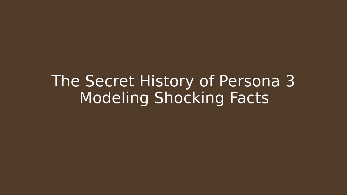 The Secret History of Persona 3 Modeling Shocking Facts