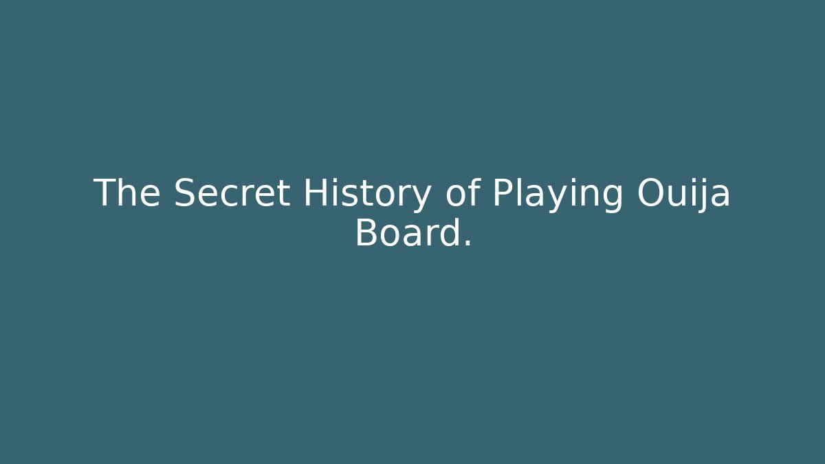 The Secret History of Playing Ouija Board.