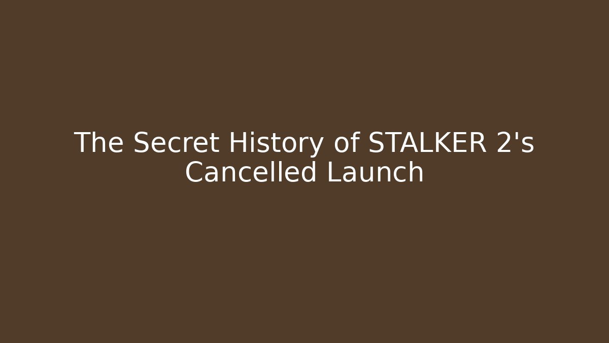The Secret History of STALKER 2's Cancelled Launch