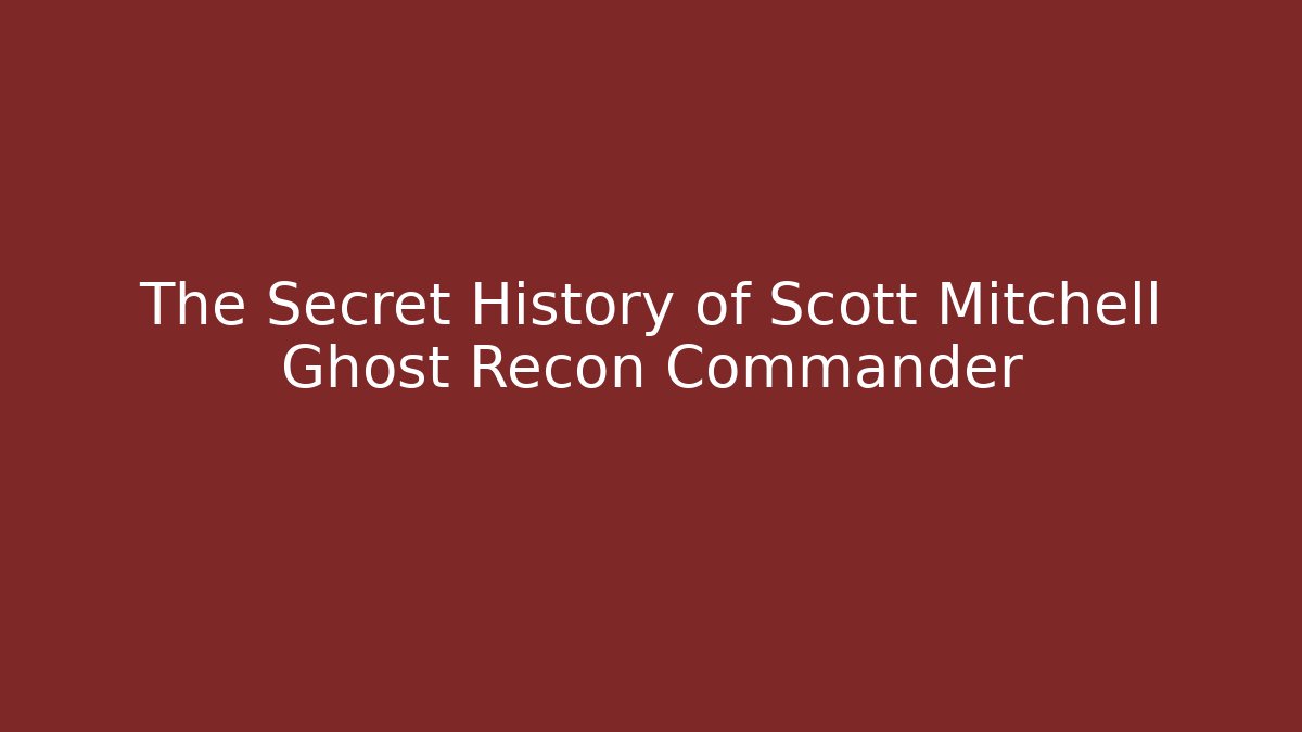 The Secret History of Scott Mitchell Ghost Recon Commander