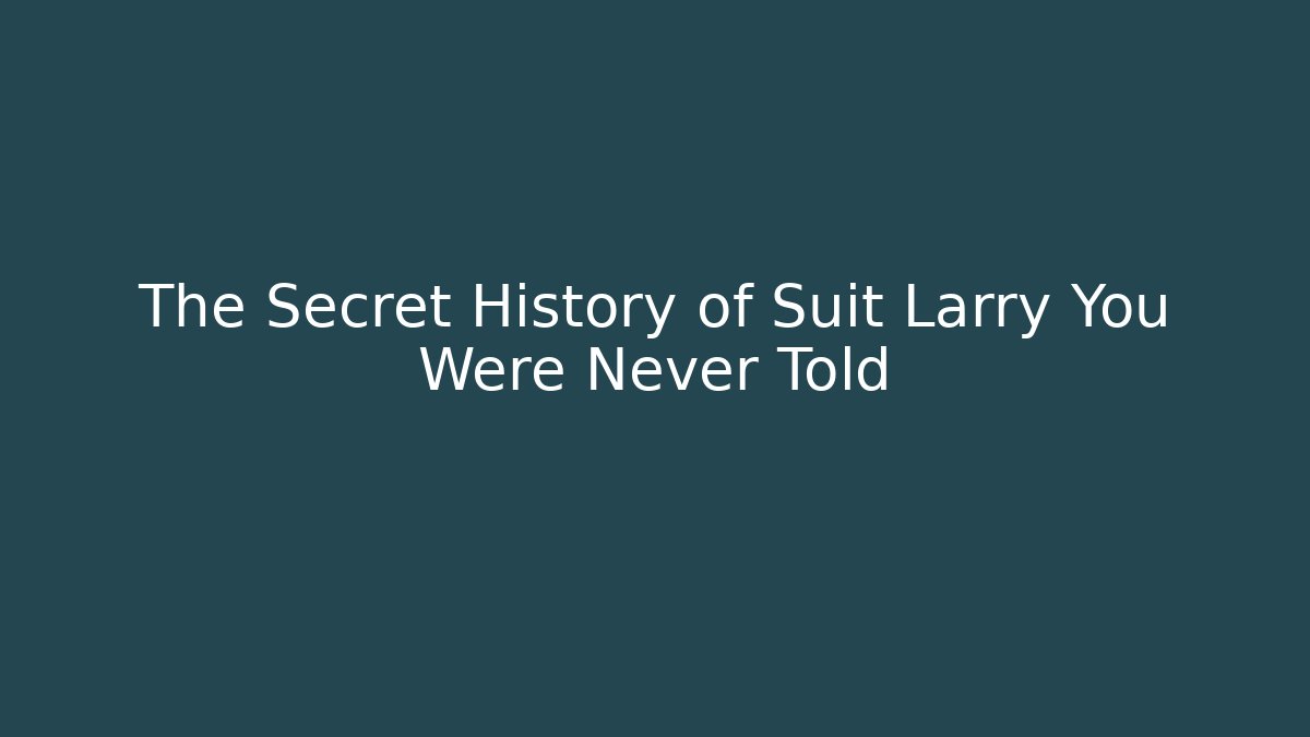 The Secret History of Suit Larry You Were Never Told