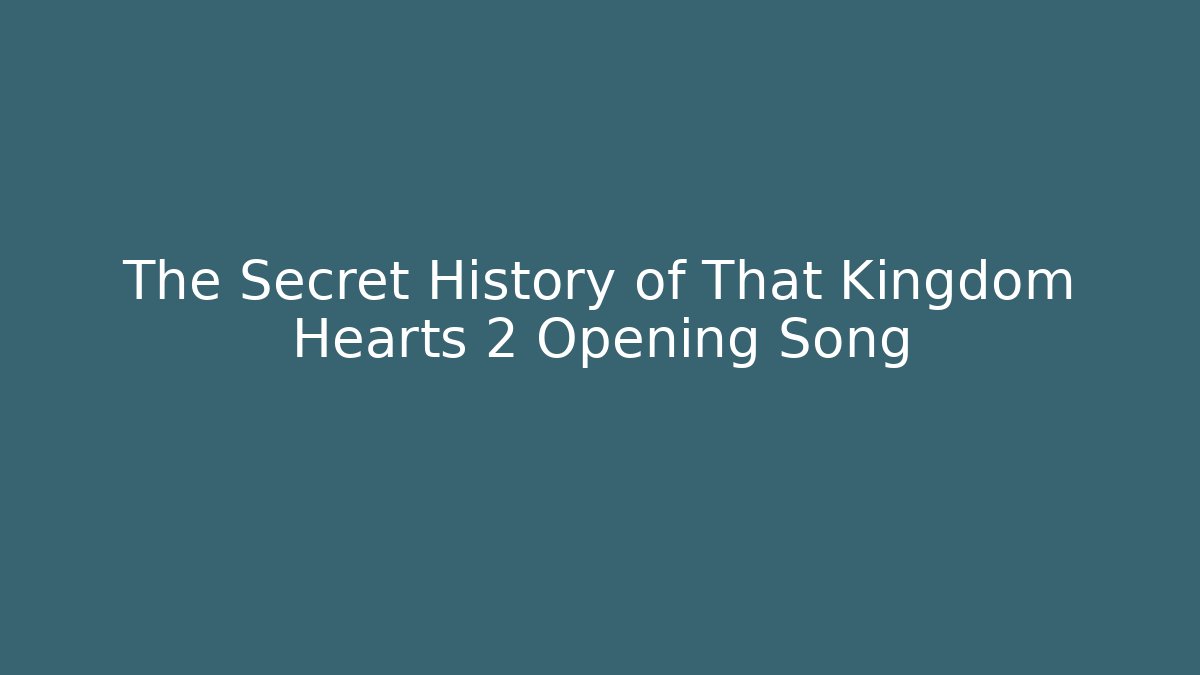 The Secret History of That Kingdom Hearts 2 Opening Song - Critter Realm