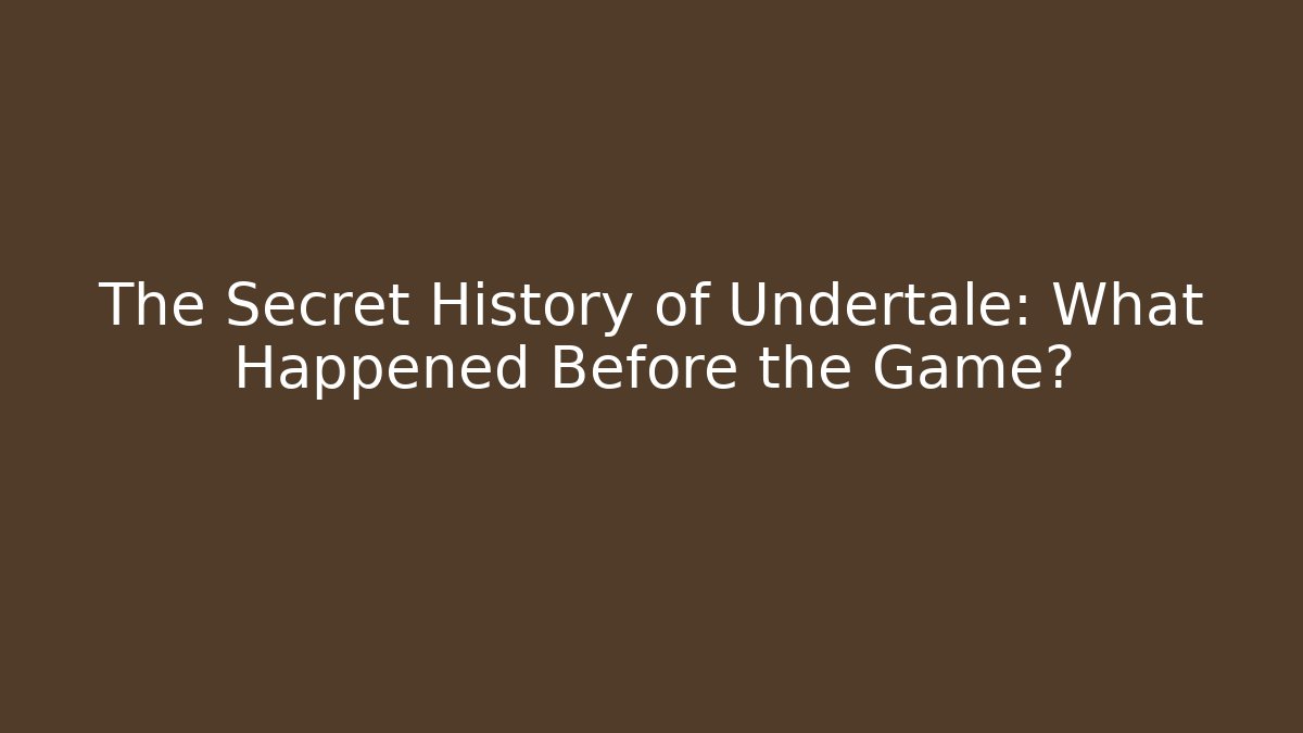The Secret History of Undertale: What Happened Before the Game?