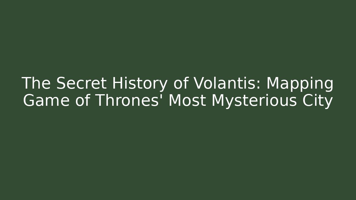The Secret History of Volantis: Mapping Game of Thrones' Most Mysterious City