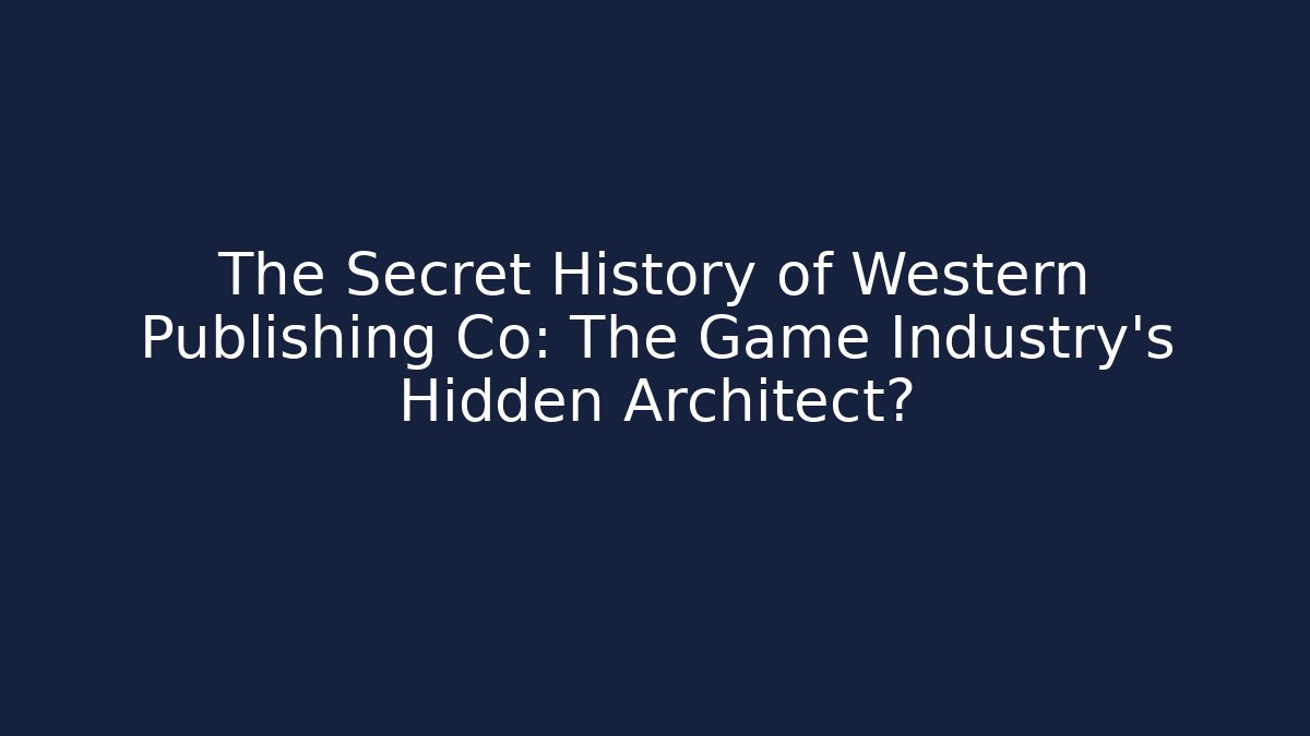 The Secret History of Western Publishing Co: The Game Industry's Hidden Architect?