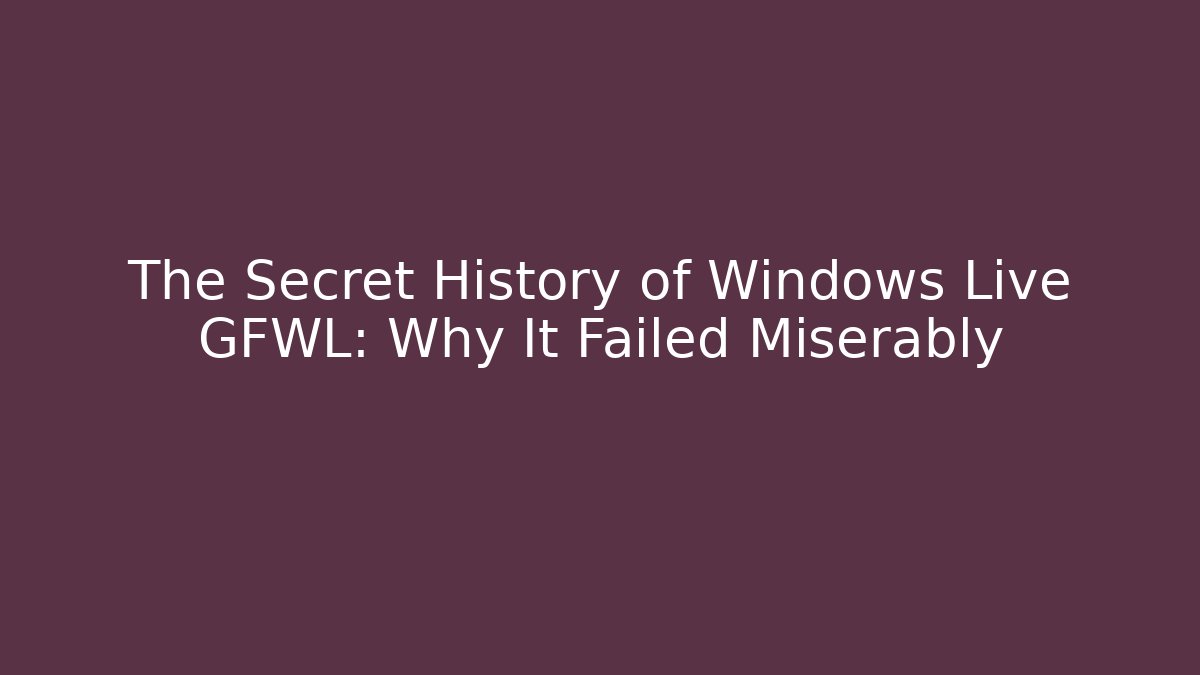 The Secret History of Windows Live GFWL: Why It Failed Miserably
